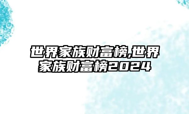 世界家族財(cái)富榜,世界家族財(cái)富榜2024