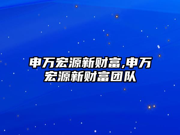 申萬宏源新財富,申萬宏源新財富團隊