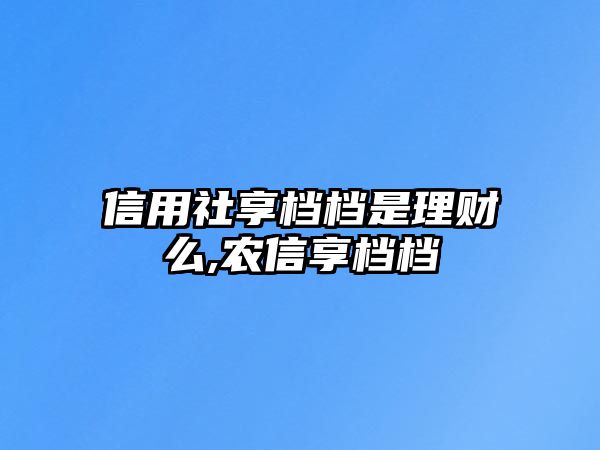 信用社享檔檔是理財么,農(nóng)信享檔檔