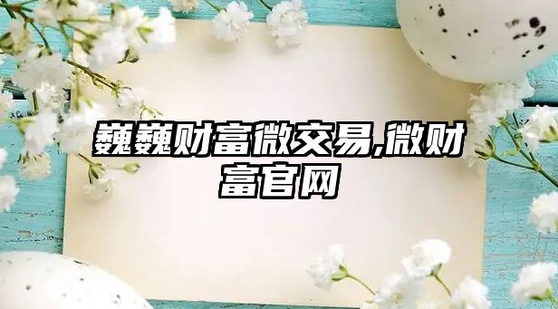 巍巍財(cái)富微交易,微財(cái)富官網(wǎng)