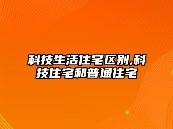 科技生活住宅區(qū)別,科技住宅和普通住宅