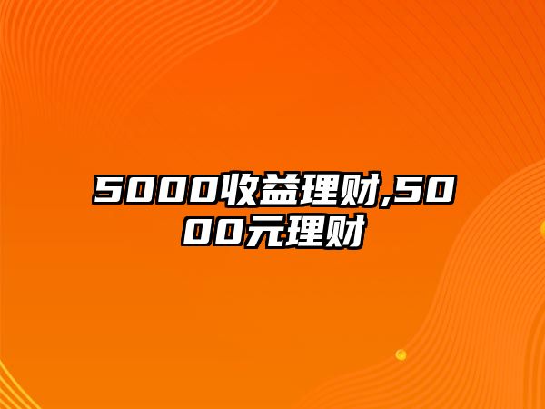 5000收益理財(cái),5000元理財(cái)