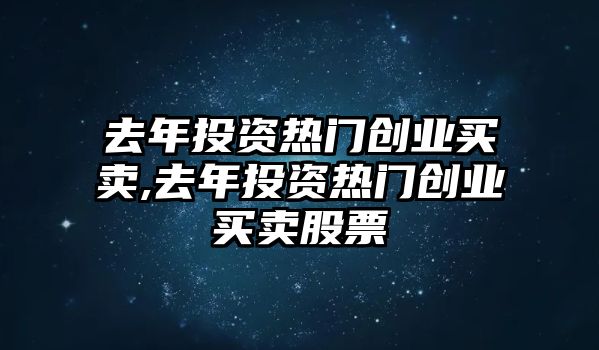 去年投資熱門創(chuàng)業(yè)買賣,去年投資熱門創(chuàng)業(yè)買賣股票