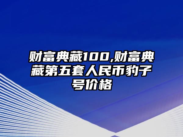 財富典藏100,財富典藏第五套人民幣豹子號價格