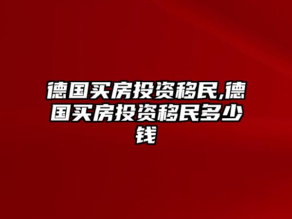 德國買房投資移民,德國買房投資移民多少錢