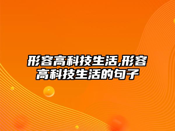 形容高科技生活,形容高科技生活的句子