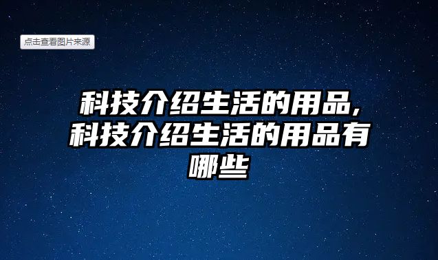 科技介紹生活的用品,科技介紹生活的用品有哪些