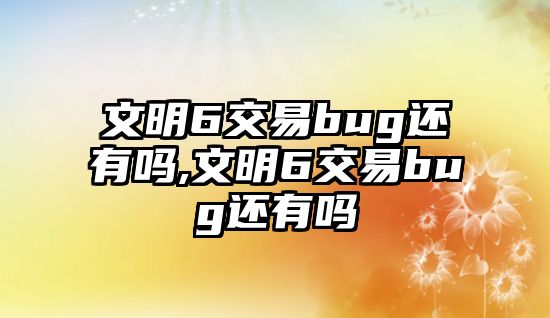 文明6交易bug還有嗎,文明6交易bug還有嗎