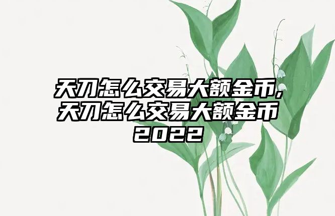 天刀怎么交易大額金幣,天刀怎么交易大額金幣2022