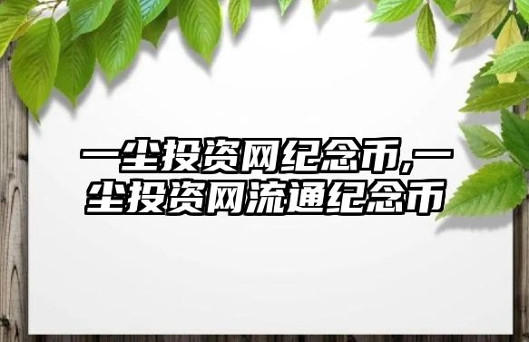 一塵投資網(wǎng)紀(jì)念幣,一塵投資網(wǎng)流通紀(jì)念幣