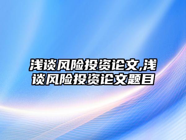 淺談風險投資論文,淺談風險投資論文題目