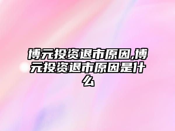 博元投資退市原因,博元投資退市原因是什么