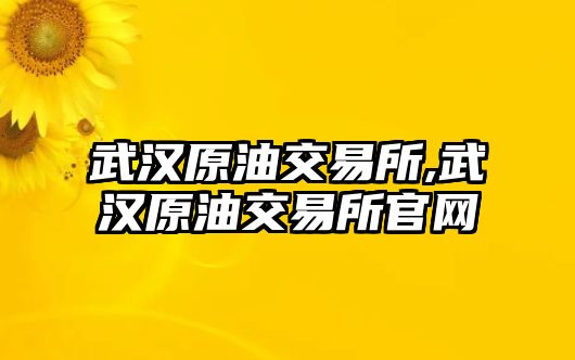 武漢原油交易所,武漢原油交易所官網(wǎng)