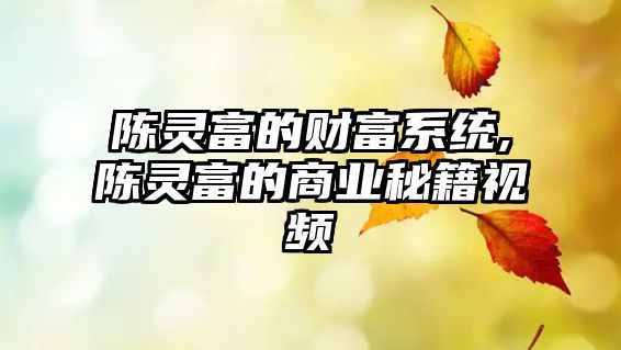 陳靈富的財(cái)富系統(tǒng),陳靈富的商業(yè)秘籍視頻