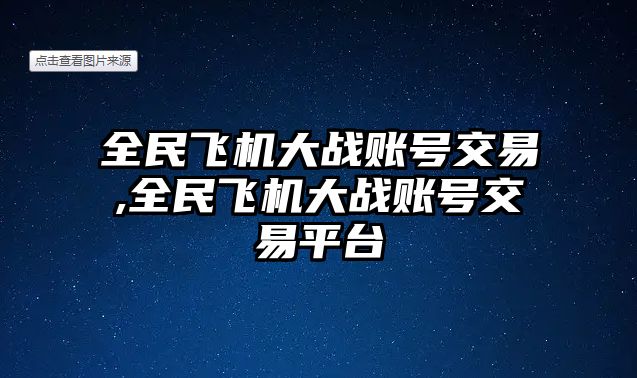 全民飛機大戰(zhàn)賬號交易,全民飛機大戰(zhàn)賬號交易平臺