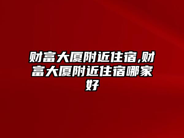 財富大廈附近住宿,財富大廈附近住宿哪家好