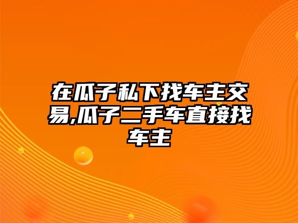 在瓜子私下找車主交易,瓜子二手車直接找車主