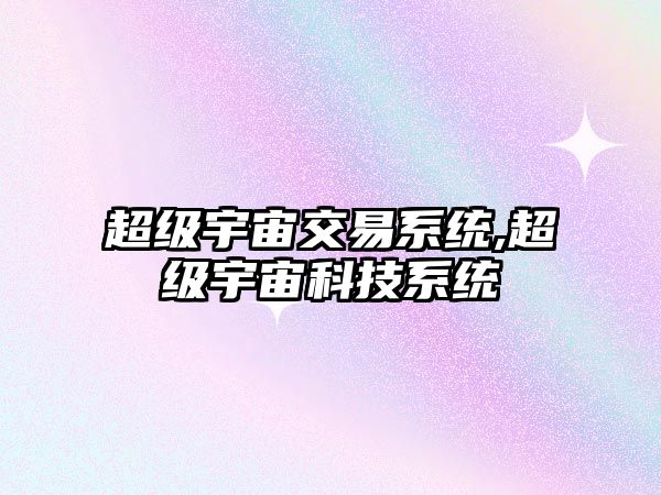 超級(jí)宇宙交易系統(tǒng),超級(jí)宇宙科技系統(tǒng)