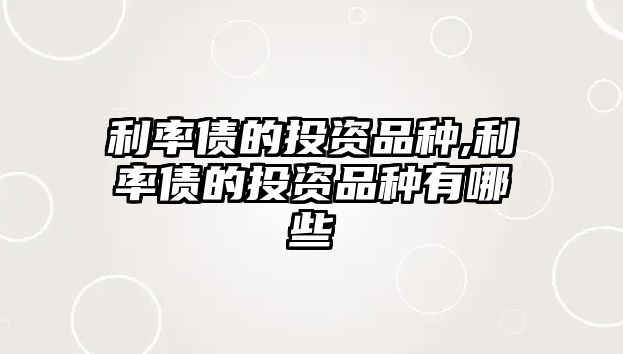 利率債的投資品種,利率債的投資品種有哪些