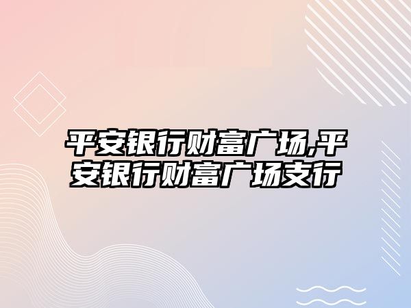 平安銀行財富廣場,平安銀行財富廣場支行