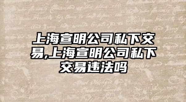 上海宣明公司私下交易,上海宣明公司私下交易違法嗎