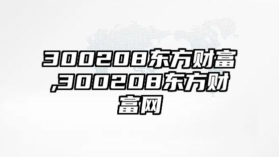 300208東方財富,300208東方財富網(wǎng)