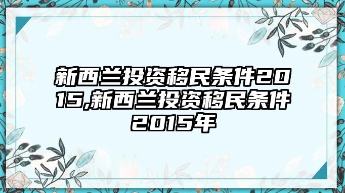 新西蘭投資移民條件2015,新西蘭投資移民條件2015年