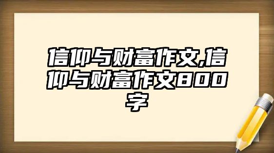 信仰與財富作文,信仰與財富作文800字