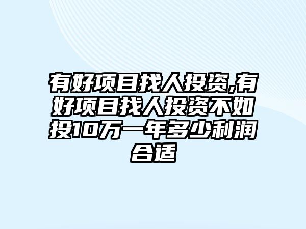 有好項(xiàng)目找人投資,有好項(xiàng)目找人投資不如投10萬一年多少利潤合適