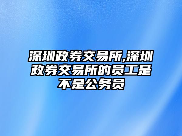 深圳政券交易所,深圳政券交易所的員工是不是公務員