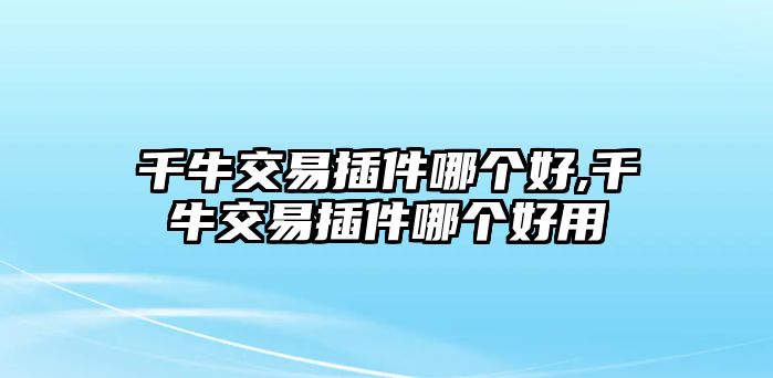 千牛交易插件哪個好,千牛交易插件哪個好用