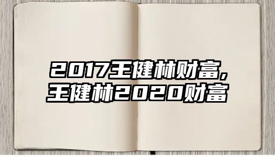 2017王健林財(cái)富,王健林2020財(cái)富