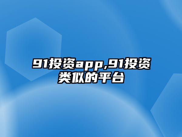 91投資app,91投資類(lèi)似的平臺(tái)