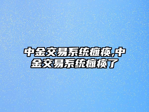 中金交易系統(tǒng)癱瘓,中金交易系統(tǒng)癱瘓了