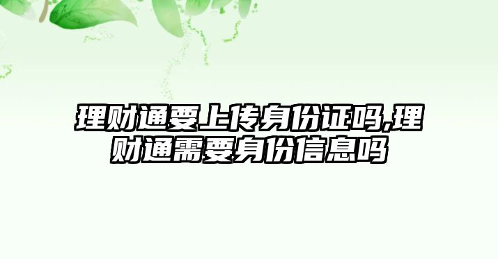 理財通要上傳身份證嗎,理財通需要身份信息嗎