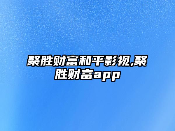 聚勝財(cái)富和平影視,聚勝財(cái)富app