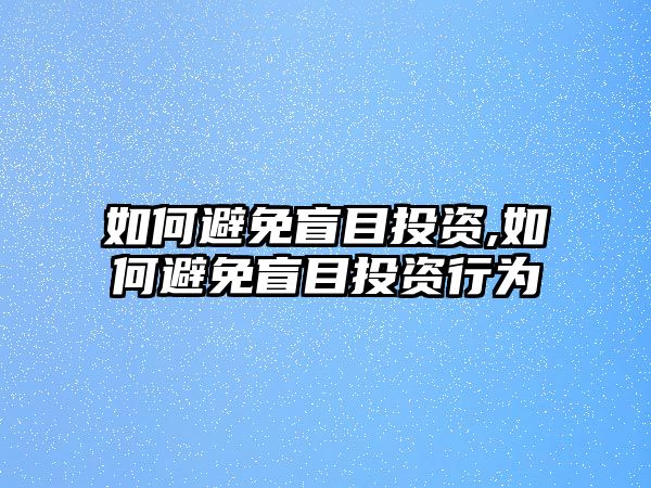 如何避免盲目投資,如何避免盲目投資行為