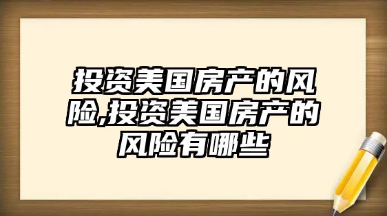 投資美國房產的風險,投資美國房產的風險有哪些