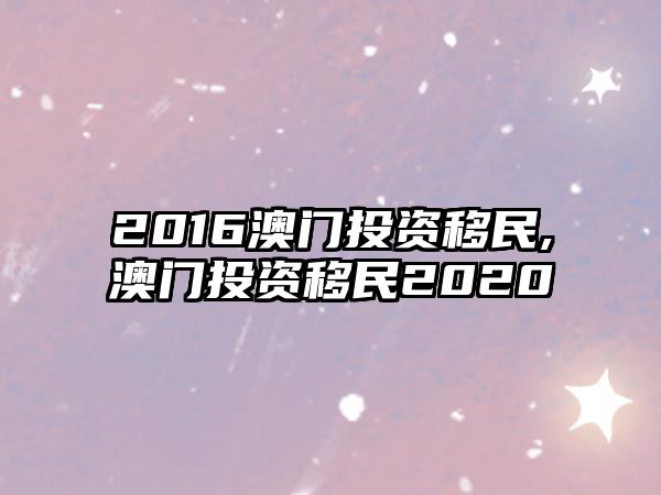 2016澳門投資移民,澳門投資移民2020