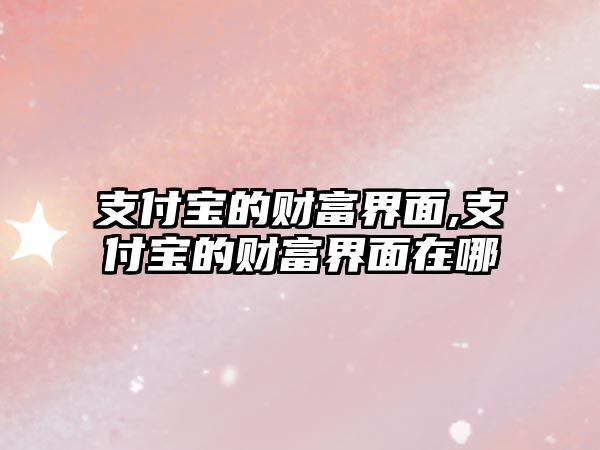 支付寶的財富界面,支付寶的財富界面在哪