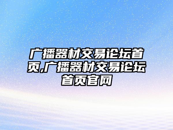 廣播器材交易論壇首頁,廣播器材交易論壇首頁官網(wǎng)