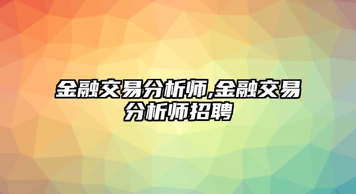 金融交易分析師,金融交易分析師招聘