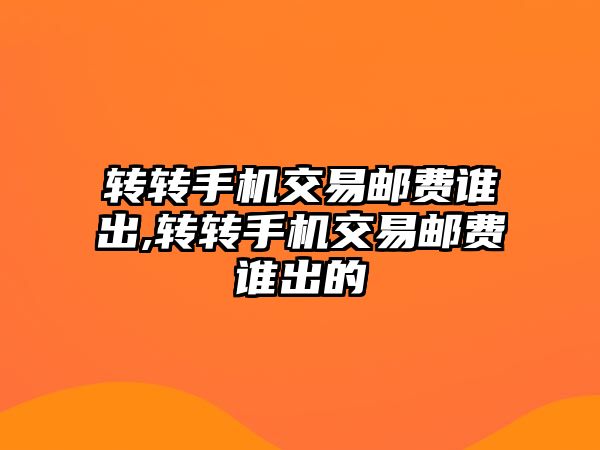 轉(zhuǎn)轉(zhuǎn)手機交易郵費誰出,轉(zhuǎn)轉(zhuǎn)手機交易郵費誰出的