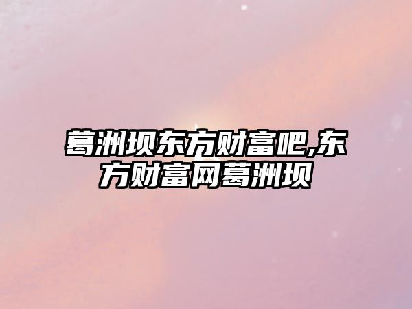 葛洲壩東方財富吧,東方財富網(wǎng)葛洲壩