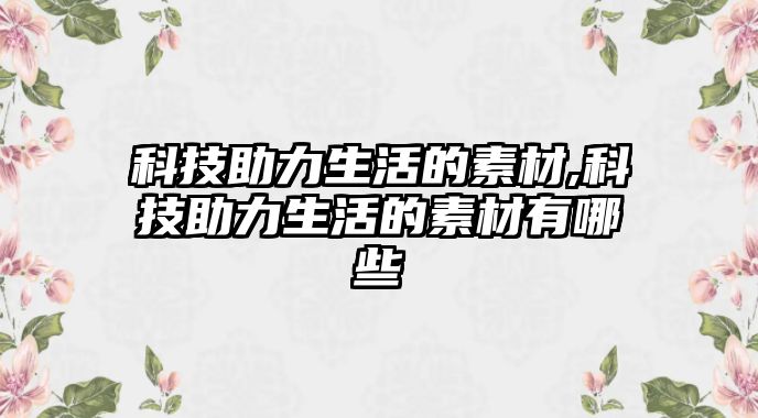 科技助力生活的素材,科技助力生活的素材有哪些