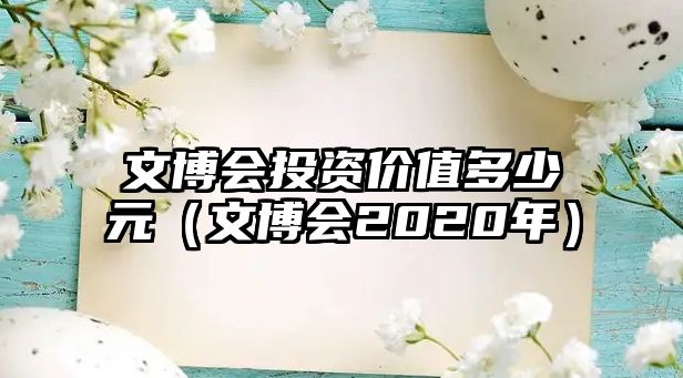 文博會投資價(jià)值多少元（文博會2020年）