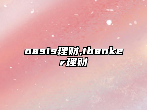 oasis理財(cái),ibanker理財(cái)