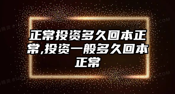 正常投資多久回本正常,投資一般多久回本正常