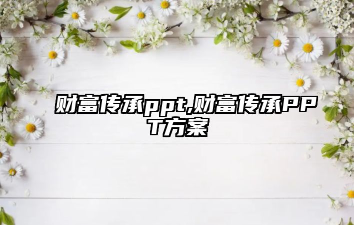 財富傳承ppt,財富傳承PPT方案