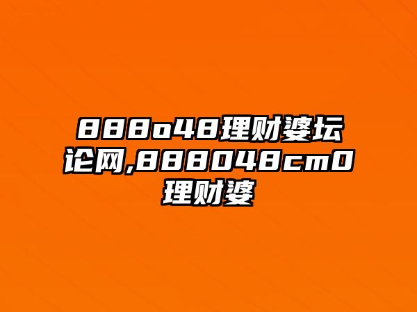 888o48理財婆壇論網(wǎng),888048cm0理財婆